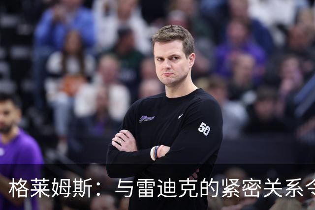 格莱姆斯：与雷迪克的紧密关系令我在场上更加自如