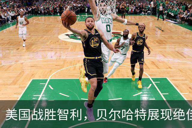 美国战胜智利，贝尔哈特展现绝佳状态，四个进球引领胜利